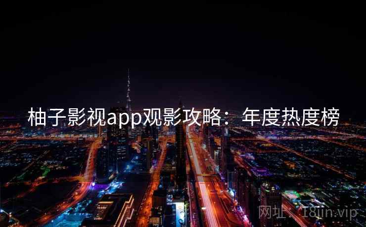 柚子影视app观影攻略：年度热度榜
