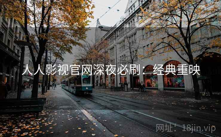 人人影视官网深夜必刷:经典重映 人人影视官网深夜必刷:经典重映