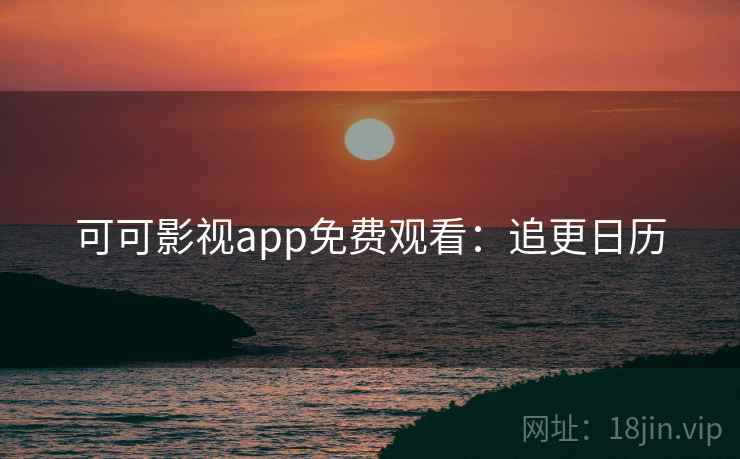 可可影视app免费观看：追更日历