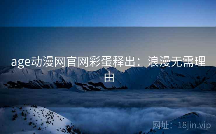 age动漫网官网彩蛋释出：浪漫无需理由