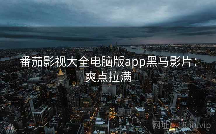 番茄影视大全电脑版app黑马影片：爽点拉满
