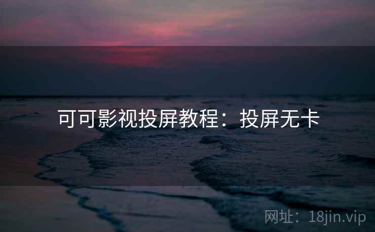 可可影视投屏教程：投屏无卡