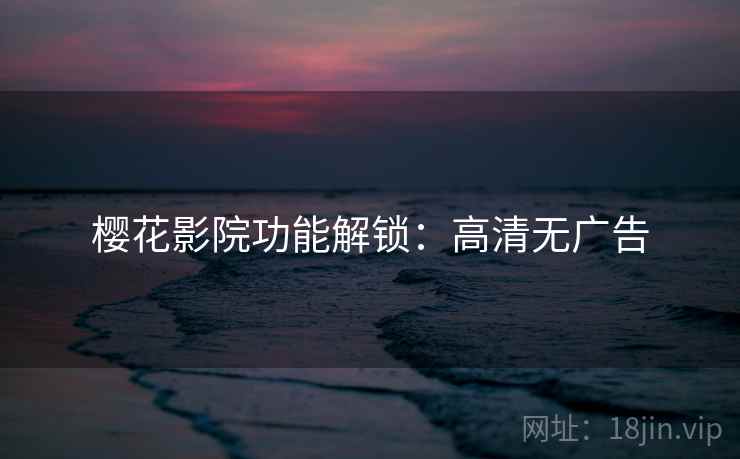 樱花影院功能解锁：高清无广告