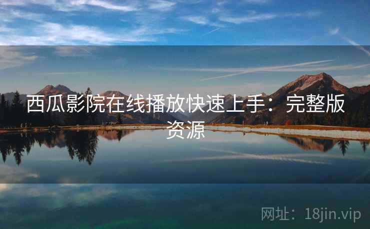 西瓜影院在线播放快速上手：完整版资源