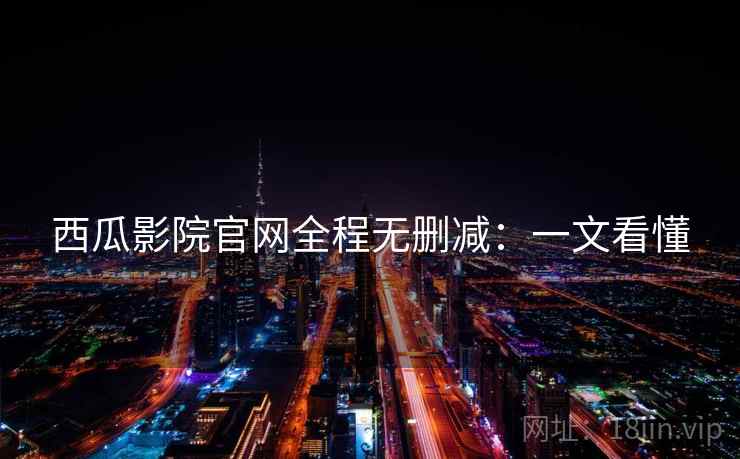 西瓜影院官网全程无删减：一文看懂