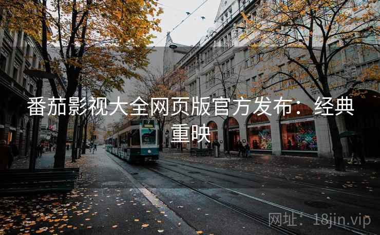 番茄影视大全网页版官方发布:经典重映 番茄影视大全网页版官方发布:经典重映