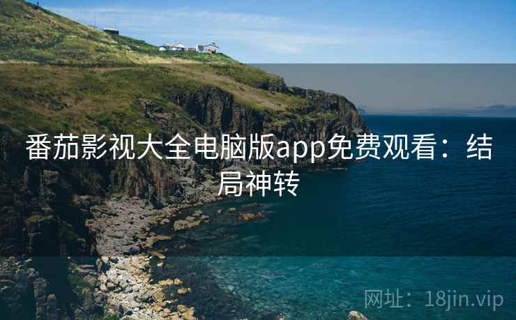 番茄影视大全电脑版app免费观看：结局神转
