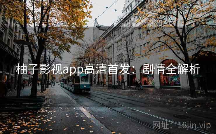 柚子影视app高清首发：剧情全解析