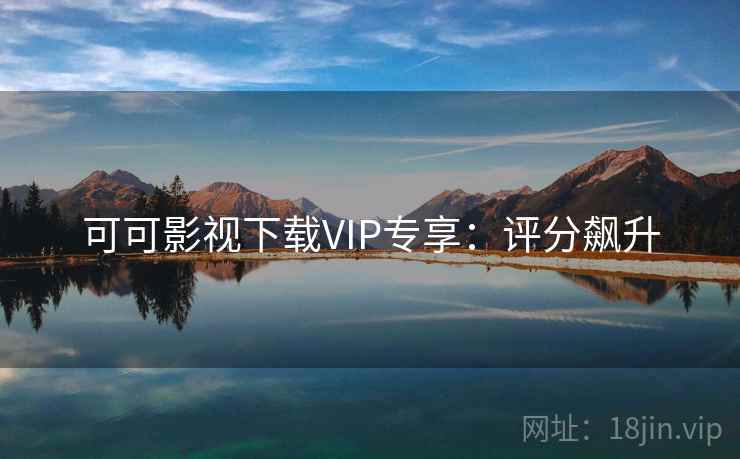 可可影视下载VIP专享：评分飙升