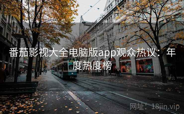 番茄影视大全电脑版app观众热议：年度热度榜