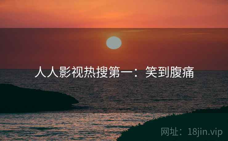 人人影视热搜第一：笑到腹痛